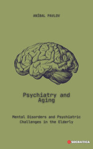 Title: Psychiatry and Aging: Mental Disorders and Psychiatric Challenges in the Elderly (The Human Mind: A Comprehensive Approach to Psychiatry Across the Lifespan), Author: Aníbal Pavlov