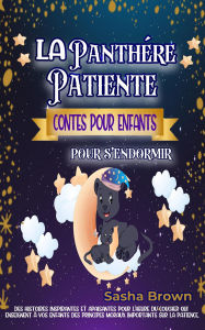 Title: La panthère patiente Contes pour enfants pour s'endormir: Des histoires inspirantes et apaisantes pour l'heure du coucher qui enseignent à vos enfants des principes moraux importants sur la patience, Author: Sasha Brown