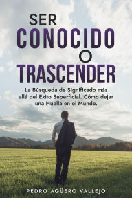 Title: Ser Conocido o Transcender, Author: Pedro Agüero Vallejo