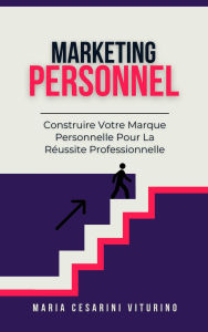 Title: Marketing Personnel: Construire Votre Marque Personnelle Pour La Réussite Professionnelle (Marketing 360°: Le Pouvoir du Marketing Moderne), Author: Maria Cesarini Viturino