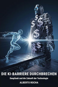 Title: Die KI-Barriere durchbrechen: Die DeepSeek-Geschichte und die Zukunft der Technologie, Author: Alberto Rocha