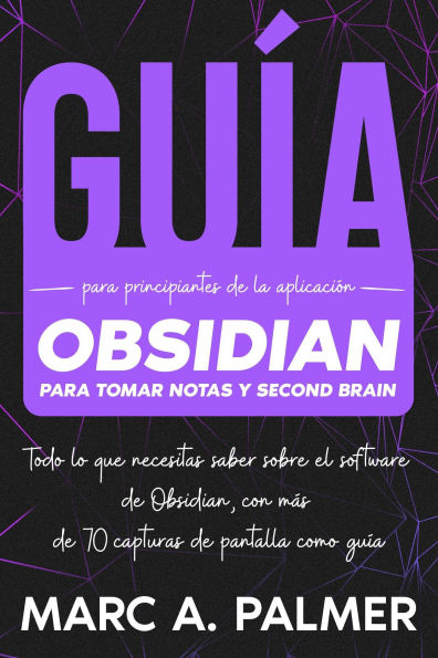 Guía Para Principiantes de la Aplicación Obsidian Para Tomar Notas y Second Brain: Todo lo que Necesitas Saber Sobre el Software de Obsidian, con más de 70 Capturas de Pantalla Como Guía