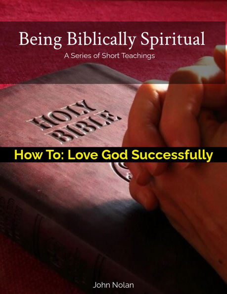 How To: Love God Successfully (Being Biblically Spiritual)
