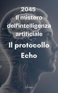 Title: 2045 - Il mistero dell'intelligenza artificiale - Il protocollo Echo, Author: Aariv
