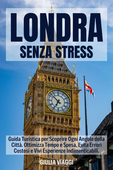 LONDRA SENZA STRESS: Guida Turistica per Scoprire Ogni Angolo della Città. Ottimizza Tempo e Spesa, Evita Errori Costosi e Vivi Esperienze Indimenticabili.