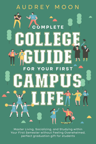Complete College Guide for Your First Campus Life: Master Living, Socializing, and Studying within Your First Semester without Feeling Overwhelmed (College Entrance and Study Guides Book)