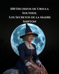 Title: 100 Hechizos de Ursula Southeil Los Secretos de la Madre Shipton, Author: ML