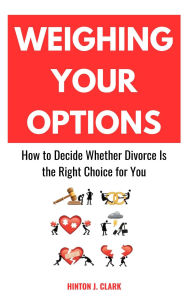 Title: Weighing Your Options: How to Decide Whether Divorce Is the Right Choice for You, Author: Hinton J. Clark