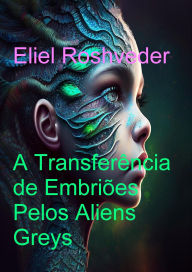 Title: A Transferência dos Embriões pelos Aliens Greys (Mundos Paralelos e Dimensões, #17), Author: Eliel Roshveder