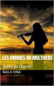 Title: Les Ombres du Multivers : Quête de Liberté (La Réalité de la Liberté, #1), Author: Naila Hina