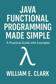 Title: Java Functional Programming Made Simple: A Practical Guide with Examples, Author: William E. Clark