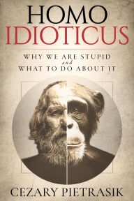 Title: Homo Idioticus: Why We Are Stupid and What to Do About It, Author: Cezary Pietrasik