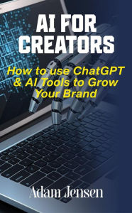 Title: AI for Creators: How to Use ChatGPT & AI Tools to Grow Your Brand (The Digital Hustle Handbook, #2), Author: Adam Jensen