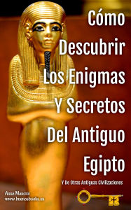 Title: Cómo Descubrir Los Enigmas Y Secretos Del Antiguo Egipto Y De Otras Antiguas Civilizaciones (Antiguo Egipto Y Otras Antiguas Civilizaciones, #2), Author: Anna Mancini