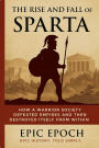 The Rise and Fall of Sparta: How a Warrior Society Defeated Empires and Then Destroyed Itself From Within (The Rise and Fall Series, #12)