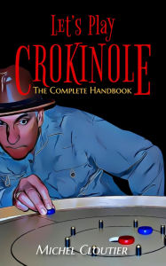 Title: Let's Play Crokinole: The Complete Handbook, Author: Michel Cloutier
