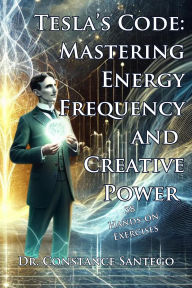 Title: Tesla's Code: Mastering Energy, Frequency, and Creative Power, Author: Constance Santego