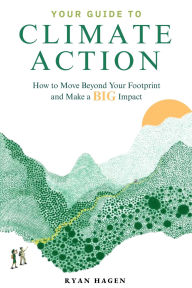 Title: Your Guide to Climate Action: How to Move Beyond Your Footprint and Make a BIG Impact, Author: Ryan Hagen