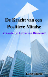 Title: De Kracht van een Positieve Mindset: Verander je Leven van Binnenuit, Author: Lucas Martin