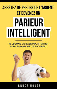 Title: Arrêtez De Perdre De L'argent Et Devenez Un Parieur Intelligent, Author: Bruce House