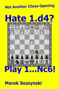 Title: Not Another Chess Opening: Hate 1.d4? Play 1...Nc6!, Author: Marek Soszynski
