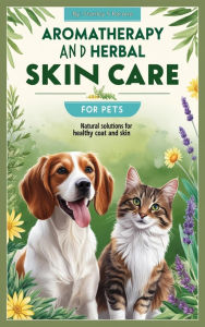 Title: Aromatherapy and Herbal Skin Care for Pets: Natural Solutions for Healthy Coats and Skin, Author: Stanley S Barone