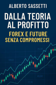 Title: Dalla Teoria al Profitto Forex e Future Senza Compromessi, Author: alberto sassetti