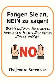 Title: Fangen Sie an, NEIN zu sagen! - Wie Sie aufhören, für andere zu leben, und anfangen, Ihre eigenen Ziele zu verfolgen., Author: Thejendra Sreenivas