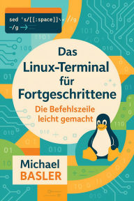 Title: Das Linux Terminal für Fortgeschrittene - Die Kommandozeile leicht gemacht (Erste Auflage, #1), Author: Michael Basler