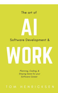 Title: The Art of AI Software Development & Work, Author: Tom Henricksen