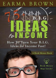 Title: 75 Big Ideas To Income (Book Money Books, #3), Author: Earma Brown