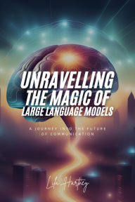 Title: Unraveling the Magic of Large Language Models: A Journey into the Future of Communication, Author: Lila Hartney