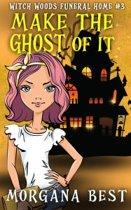 Title: Make the Ghost of It (Witch Woods Funeral Home, #3), Author: Morgana Best