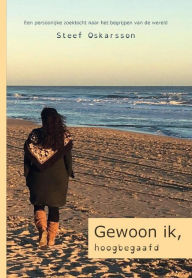 Title: Gewoon ik, hoogbegaafd. Een persoonlijke zoektocht naar het begrijpen van de wereld., Author: Steef Oskarsson