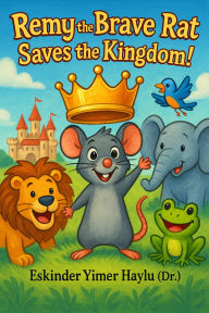 Title: Remy the Brave Rat Saves the Kingdom!, Author: Eskinder Yimer Haylu