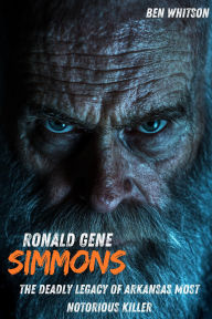 Title: Ronald Gene Simmons : The Deadly Legacy of Arkansas Most Notorious Killer, Author: Ben Whitson