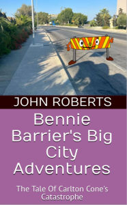 Title: Bennie Barrier's Big City Adventures; The Tale Of Carlton Cone's Catastrophe (Bennie Barrier's Big City Adventures), Author: John Roberts