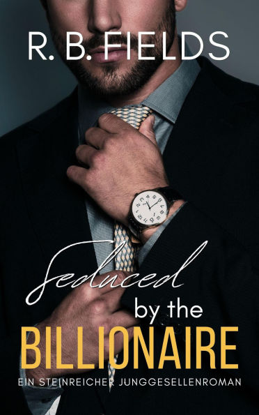 Seduced by the Billionaire: Ein Steinreicher Junggesellenroman (Steinreiche Junggesellen, #6)