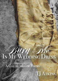Title: Bury Me In My Wedding Dress, Author: TJ Atkins