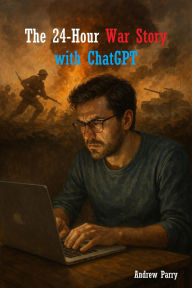 Title: The 24-Hour War Story with ChatGPT, Author: Andrew Parry