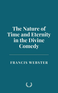Title: The Nature of Time and Eternity in the Divine Comedy, Author: Francis Webster