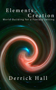 Title: Elements of Creation: Worldbuilding for a Fantasy Setting (Writer's Workshop, #1), Author: Derrick Hall