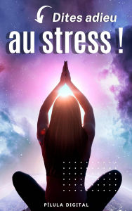 Title: Dites adieu au stress !, Author: Pílula Digital