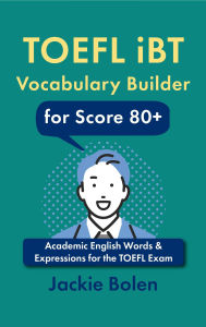 Title: TOEFL iBT Vocabulary Builder for Score 80+: Academic English Words & Expressions for the TOEFL Exam, Author: Jackie Bolen