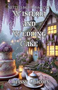 Title: Wisteria And Wedding Cake (Nettles B&B Paracozy, #2), Author: Chrissy Chicory