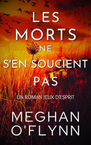 Title: Les Morts Ne S'en Soucient Pas : Un Roman Jeux d'Esprit, Author: Meghan O'Flynn