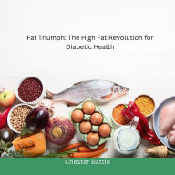 Title: Fat Triumphs: The High Fat Revolution for Diabetic Health, Author: CHESTER BATTLE