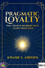 Title: Pragmatic Loyalty : Why Church Members Must Learn From Joab (December 8 Spiritual Liberation Series, #6), Author: Prince Karpos