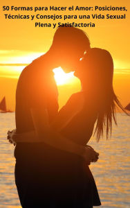 Title: 50 Formas para Hacer el Amor: Posiciones, Técnicas y Consejos para una Vida Sexual Plena y Satisfactoria, Author: eyber angulo duran