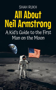 Title: All About Neil Armstrong: A Kid's Guide to the First Man on the Moon (Knowledge Books For Kids, #4), Author: Shah Rukh